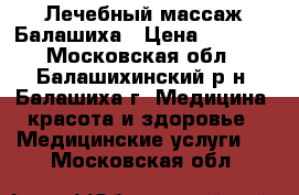 Лечебный массаж Балашиха › Цена ­ 2 000 - Московская обл., Балашихинский р-н, Балашиха г. Медицина, красота и здоровье » Медицинские услуги   . Московская обл.